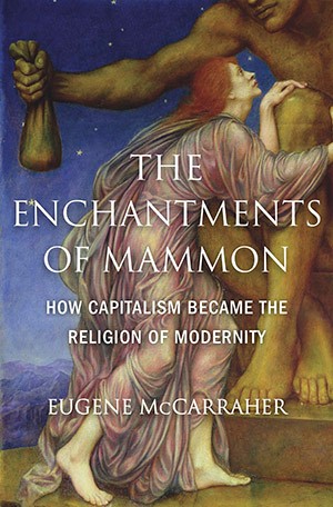 Eugene McCarraher's book, "The Enchantments of Mammon: Capitalism as the Religion of Modernity" Eugene McCarraher's book, "The Enchantments of Mammon: Capitalism as the Religion of Modernity"